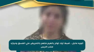 تنويه عاجل.. ضبط تيك توكر بالهرم متهم بالتحريض على الفسق وحيازة مخدر الآيس